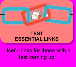 TEST ESSENTIAL LINKS Useful links for those with a test coming up!