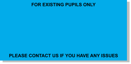 FOR EXISTING PUPILS ONLY         PLEASE CONTACT US IF YOU HAVE ANY ISSUES