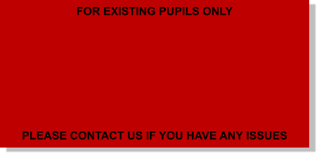 FOR EXISTING PUPILS ONLY         PLEASE CONTACT US IF YOU HAVE ANY ISSUES