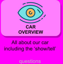 CAR OVERVIEW All about our car including the ‘show/tell’ questions